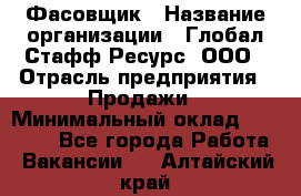 Фасовщик › Название организации ­ Глобал Стафф Ресурс, ООО › Отрасль предприятия ­ Продажи › Минимальный оклад ­ 35 000 - Все города Работа » Вакансии   . Алтайский край